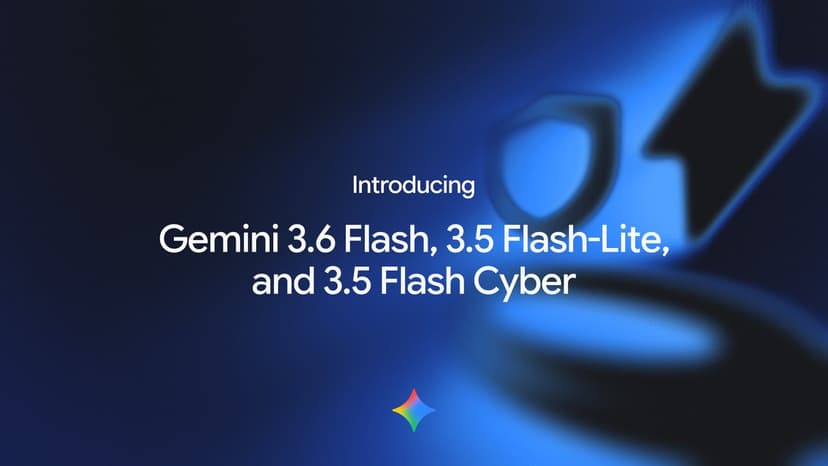 Google Gemini 3.6 Flash, 3.5 Flash-Lite, 3.5 Flash Cyber Launch for AI Agents